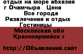 отдых на море абхазия  г Очамчыра › Цена ­ 600 - Все города Развлечения и отдых » Гостиницы   . Московская обл.,Красноармейск г.